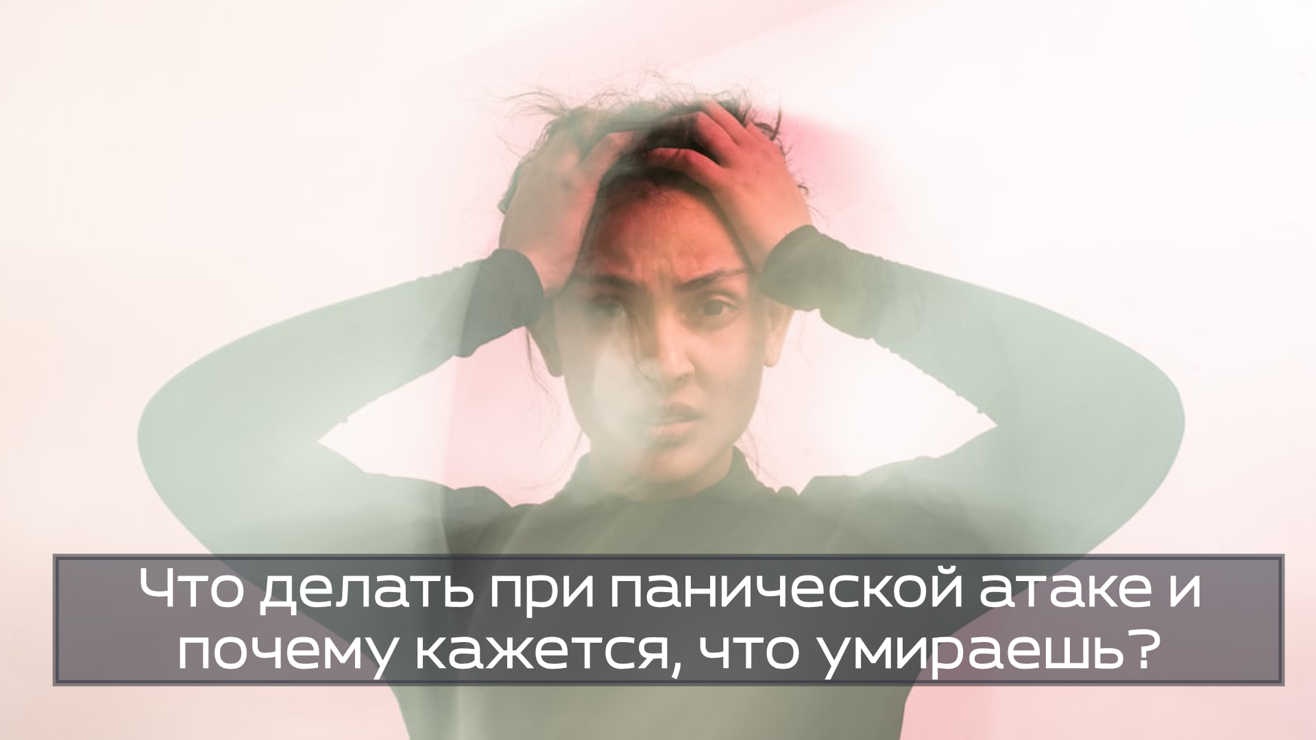 Что делать при панической атаке и почему кажется, что умираешь?