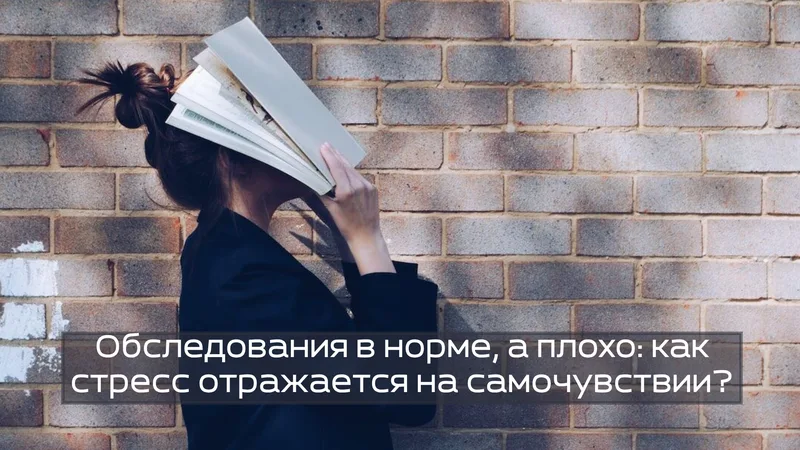Обследования в норме, а плохо: как стресс отражается на самочувствии?