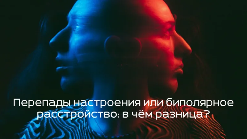 Перепады настроения или биполярное расстройство: в чём разница?