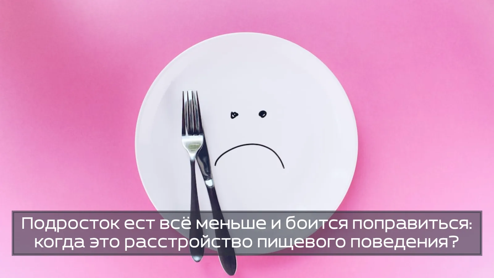 Подросток ест всё меньше и боится поправиться: когда это расстройство пищевого поведения?