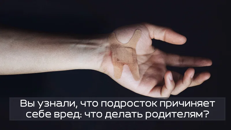 Вы узнали, что подросток причиняет себе вред: что делать родителям?
