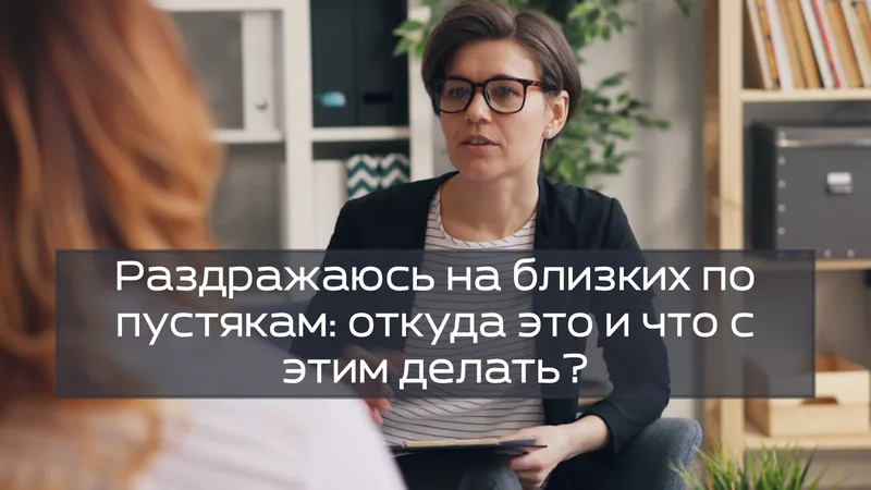 Раздражаюсь на близких по пустякам: откуда это и что с этим делать?