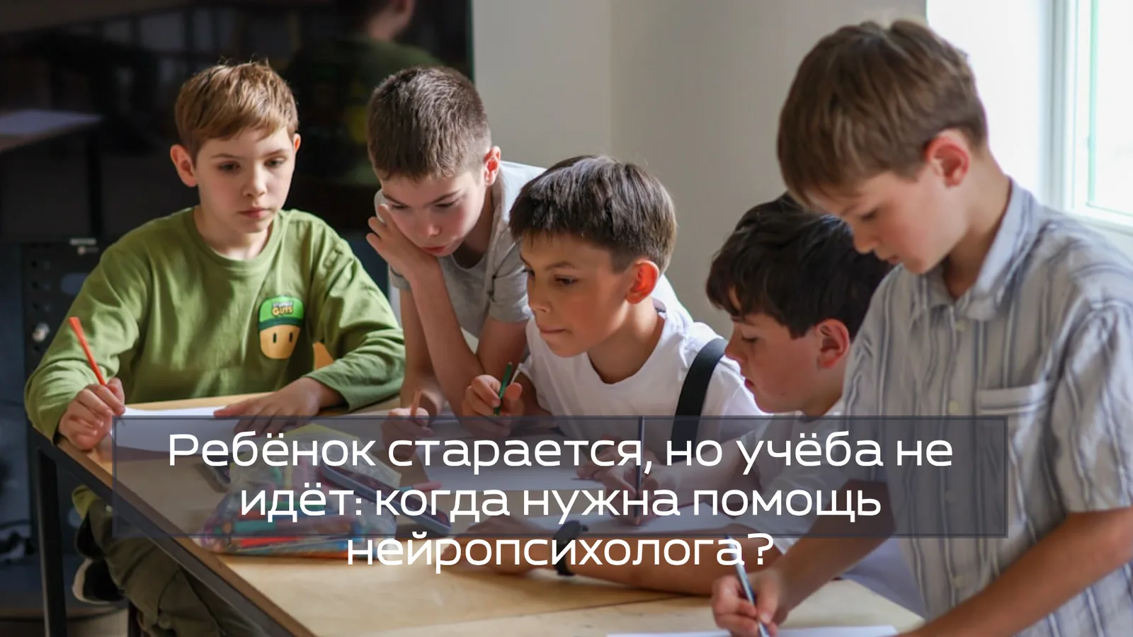 Ребёнок старается, но учёба не идёт: когда нужна помощь нейропсихолога?